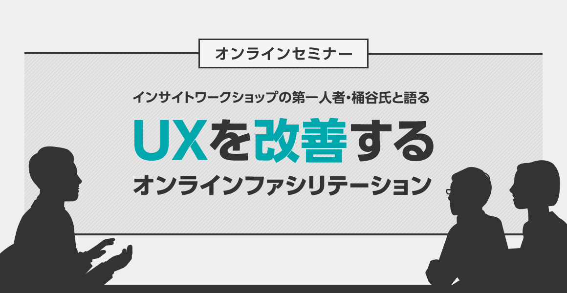 ウェビナーレポート「インサイトワークショップの第一人者・桶谷氏と語る UXを改善するオンラインファシリテーション」