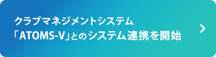 クラブマネジメントシステム「ATOMS-V」とシステム連携を開始