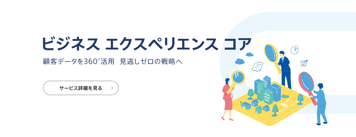 ビジネス エクスペリエンス コア 顧客データを360°活用 見逃しゼロの戦略へ