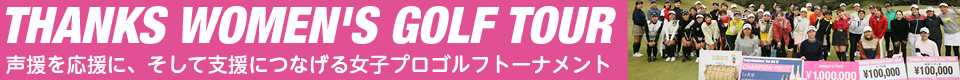THANKS WOMEN'S GOLF TOUR 声援を応援に、そして支援につなげる女子プロゴルフトーナメント